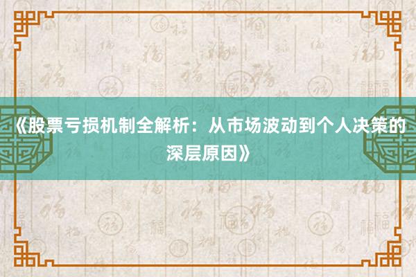 《股票亏损机制全解析:从市场波动到个人决策的深层原因》
