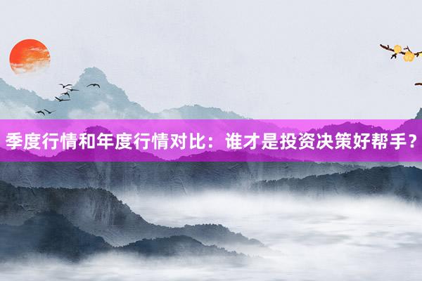 季度行情和年度行情对比：谁才是投资决策好帮手？