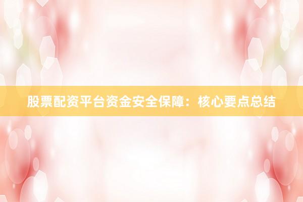股票配资平台资金安全保障：核心要点总结