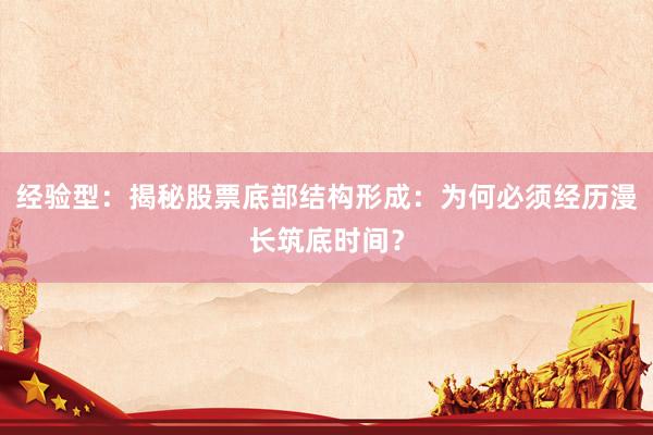 经验型：揭秘股票底部结构形成：为何必须经历漫长筑底时间？