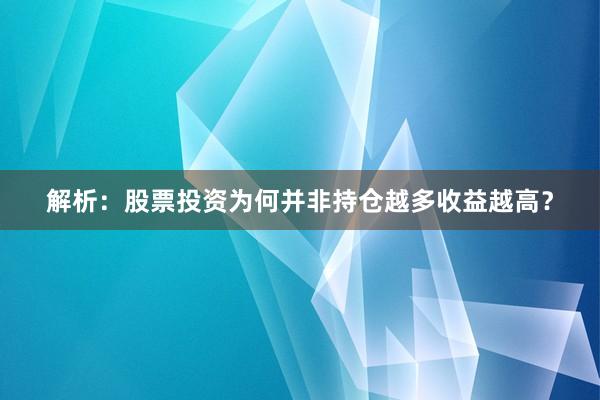 解析：股票投资为何并非持仓越多收益越高？