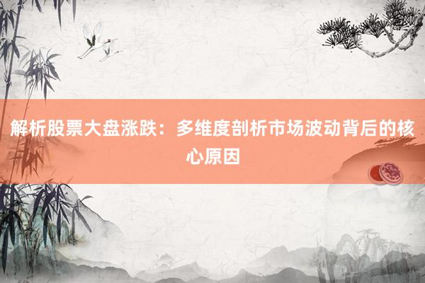 解析股票大盘涨跌：多维度剖析市场波动背后的核心原因
