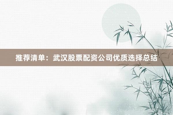推荐清单：武汉股票配资公司优质选择总结