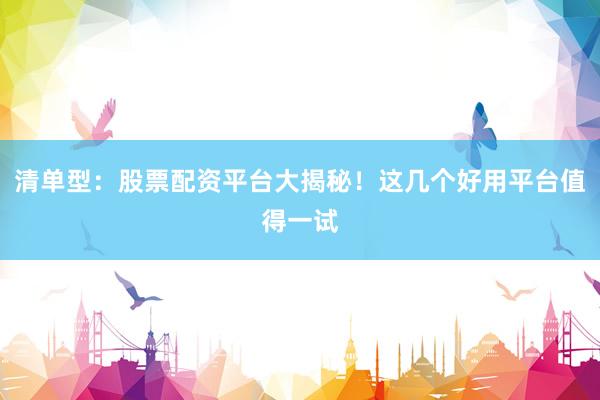清单型：股票配资平台大揭秘！这几个好用平台值得一试