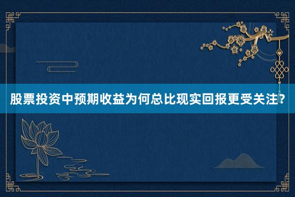 股票投资中预期收益为何总比现实回报更受关注?