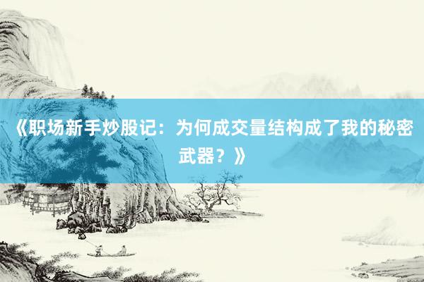 《职场新手炒股记：为何成交量结构成了我的秘密武器？》