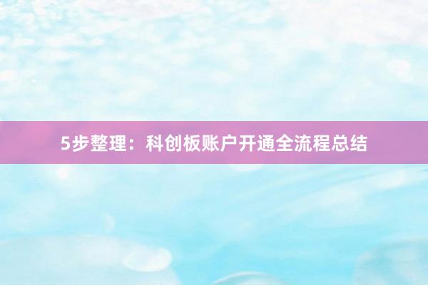5步整理：科创板账户开通全流程总结
