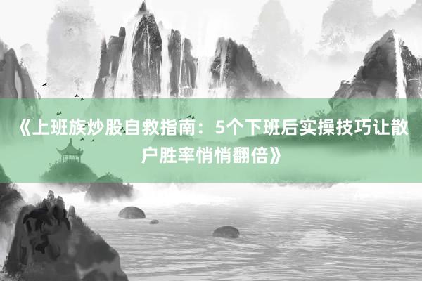 《上班族炒股自救指南：5个下班后实操技巧让散户胜率悄悄翻倍》