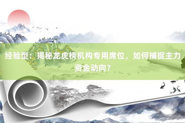 经验型：揭秘龙虎榜机构专用席位，如何捕捉主力资金动向？
