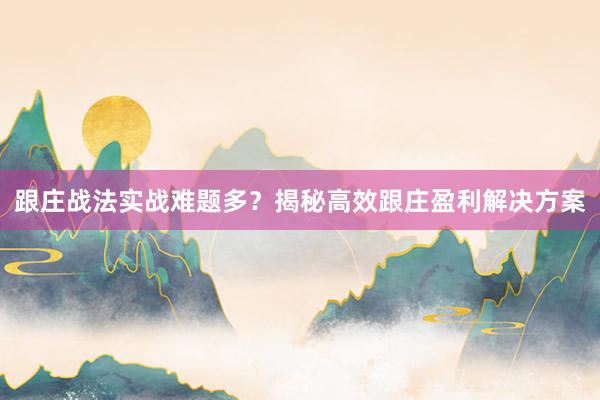 跟庄战法实战难题多？揭秘高效跟庄盈利解决方案