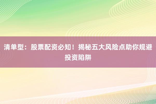 清单型：股票配资必知！揭秘五大风险点助你规避投资陷阱