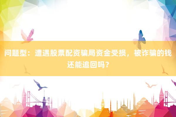 问题型：遭遇股票配资骗局资金受损，被诈骗的钱还能追回吗？