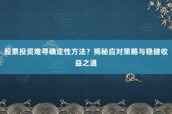 股票投资难寻确定性方法?揭秘应对策略与稳健收益之道