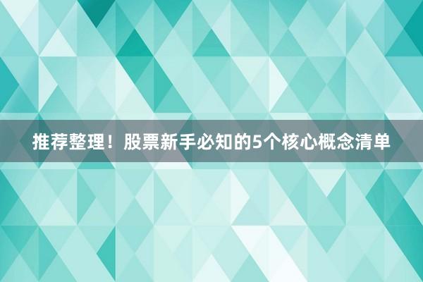 推荐整理！股票新手必知的5个核心概念清单