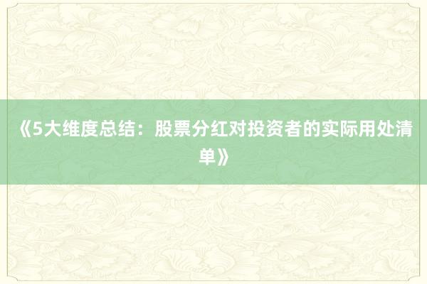 《5大维度总结：股票分红对投资者的实际用处清单》