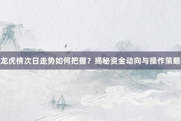 龙虎榜次日走势如何把握？揭秘资金动向与操作策略