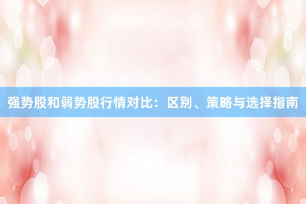 强势股和弱势股行情对比：区别、策略与选择指南
