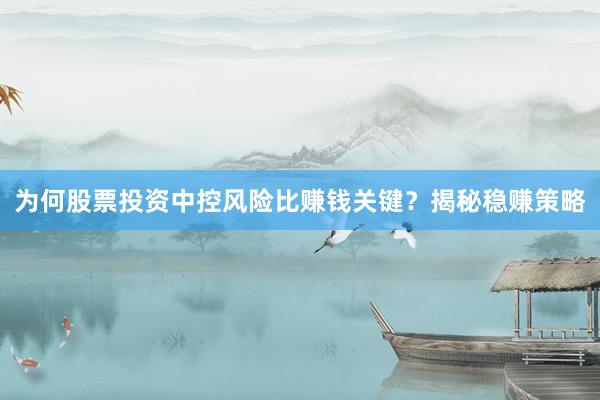 为何股票投资中控风险比赚钱关键?揭秘稳赚策略