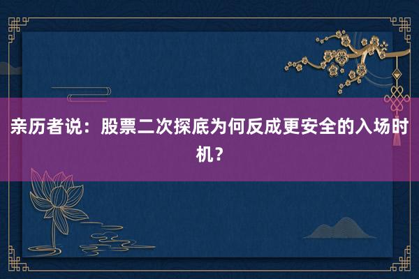 亲历者说：股票二次探底为何反成更安全的入场时机？