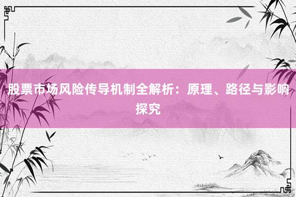 股票市场风险传导机制全解析：原理、路径与影响探究