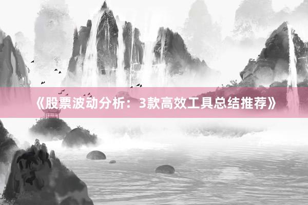 《股票波动分析：3款高效工具总结推荐》