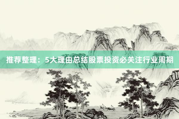 推荐整理：5大理由总结股票投资必关注行业周期