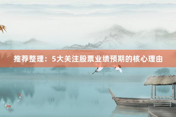 推荐整理：5大关注股票业绩预期的核心理由