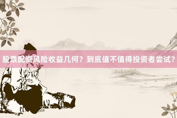 股票配资风险收益几何？到底值不值得投资者尝试？
