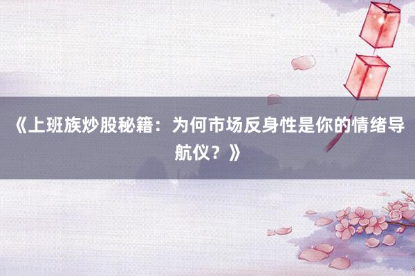 《上班族炒股秘籍：为何市场反身性是你的情绪导航仪？》