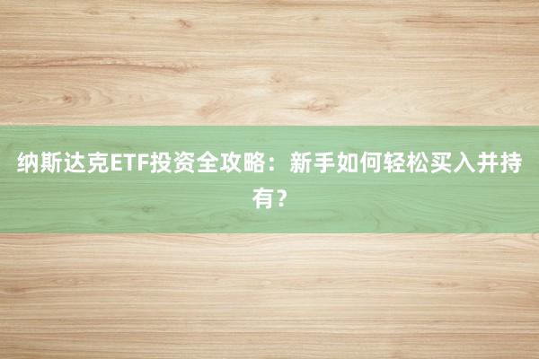 纳斯达克ETF投资全攻略：新手如何轻松买入并持有？