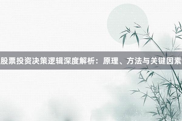 股票投资决策逻辑深度解析：原理、方法与关键因素