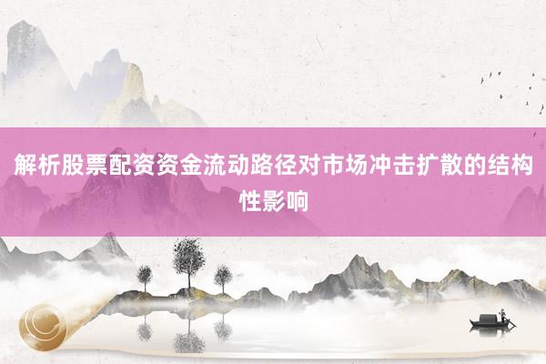 解析股票配资资金流动路径对市场冲击扩散的结构性影响
