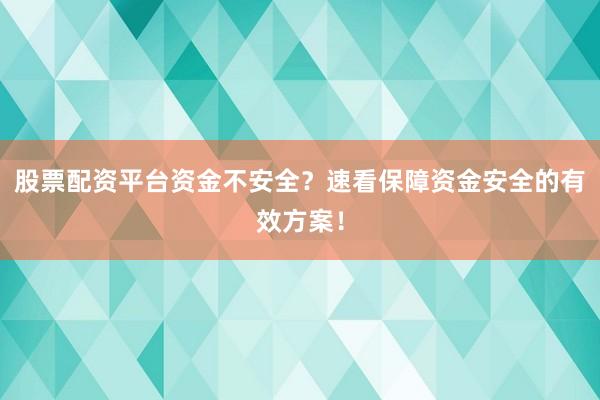 股票配资平台资金不安全？速看保障资金安全的有效方案！