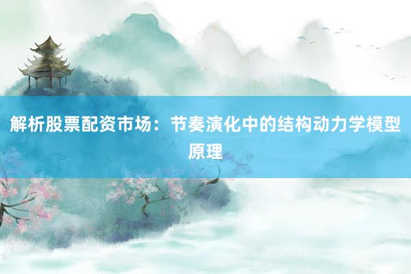 解析股票配资市场：节奏演化中的结构动力学模型原理