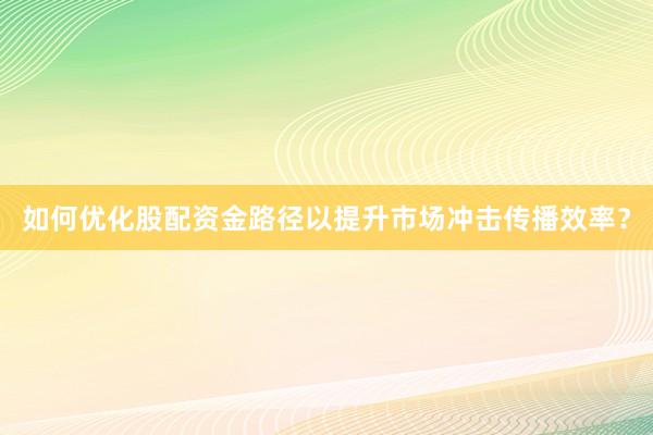 如何优化股配资金路径以提升市场冲击传播效率？