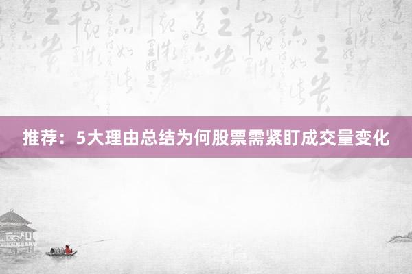 推荐：5大理由总结为何股票需紧盯成交量变化