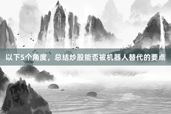 以下5个角度，总结炒股能否被机器人替代的要点