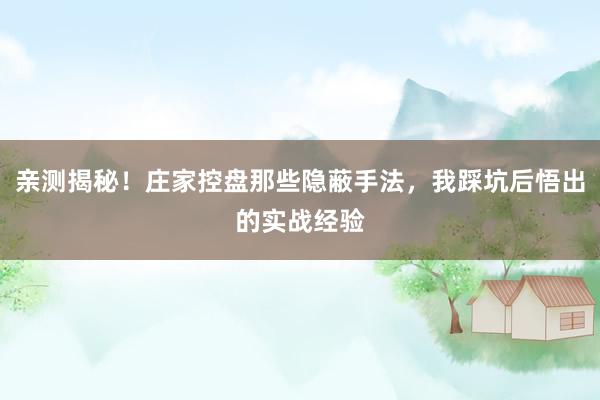 亲测揭秘！庄家控盘那些隐蔽手法，我踩坑后悟出的实战经验