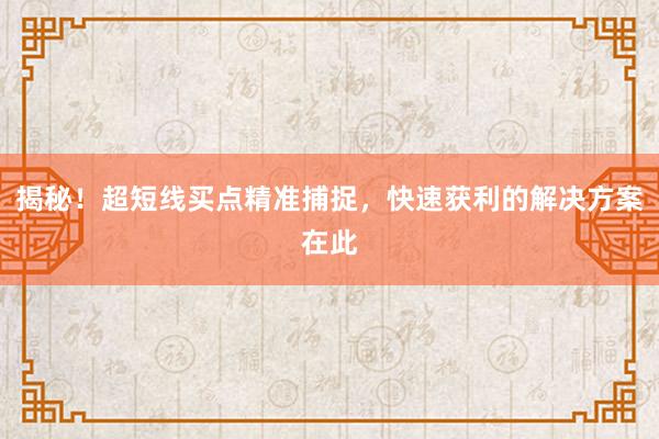 揭秘！超短线买点精准捕捉，快速获利的解决方案在此