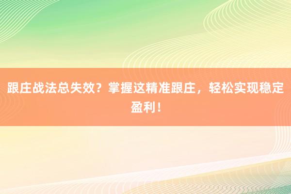 跟庄战法总失效？掌握这精准跟庄，轻松实现稳定盈利！