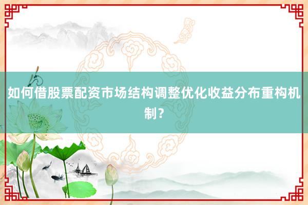 如何借股票配资市场结构调整优化收益分布重构机制?