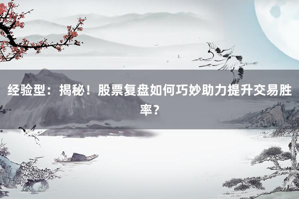 经验型：揭秘！股票复盘如何巧妙助力提升交易胜率？