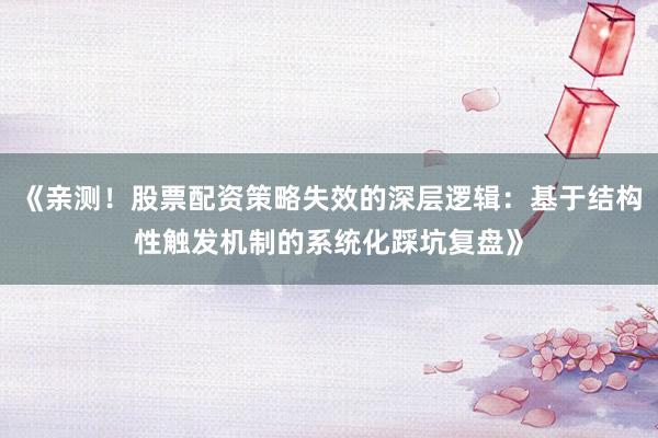 《亲测!股票配资策略失效的深层逻辑:基于结构性触发机制的系统化踩坑复盘》