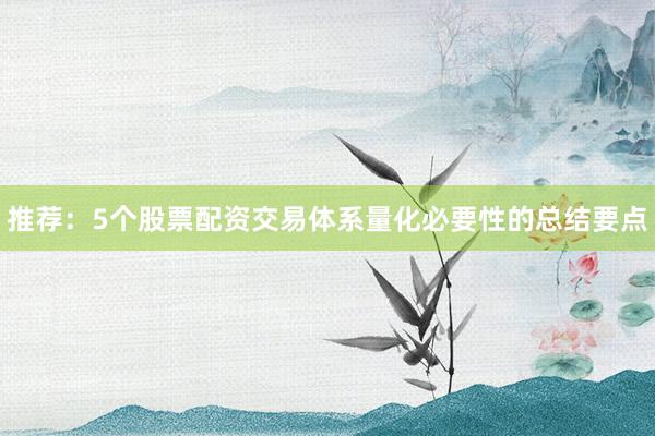 推荐：5个股票配资交易体系量化必要性的总结要点