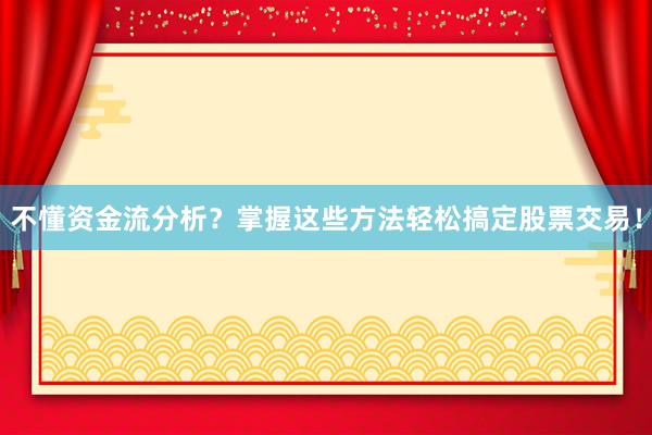 不懂资金流分析？掌握这些方法轻松搞定股票交易！