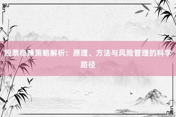 股票稳赚策略解析：原理、方法与风险管理的科学路径