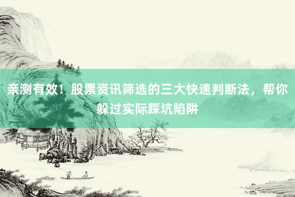 亲测有效！股票资讯筛选的三大快速判断法，帮你躲过实际踩坑陷阱