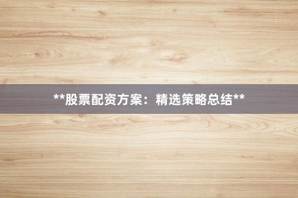 **股票配资方案：精选策略总结**