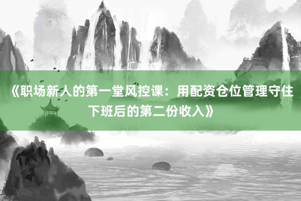 《职场新人的第一堂风控课：用配资仓位管理守住下班后的第二份收入》
