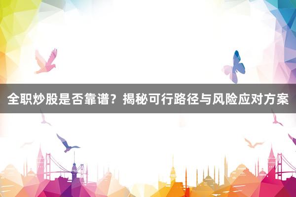 全职炒股是否靠谱？揭秘可行路径与风险应对方案